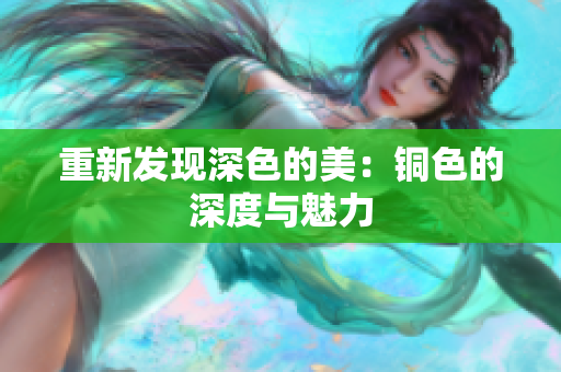 重新发现深色的美：铜色的深度与魅力