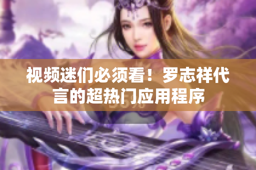 视频迷们必须看！罗志祥代言的超热门应用程序