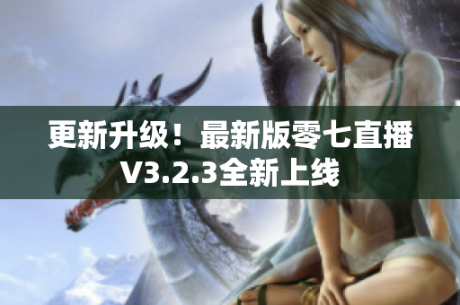 更新升级！最新版零七直播V3.2.3全新上线