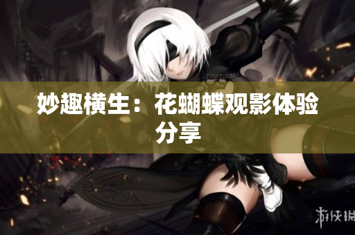 妙趣横生：花蝴蝶观影体验分享