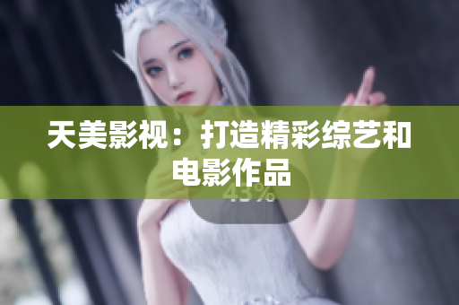 天美影视：打造精彩综艺和电影作品