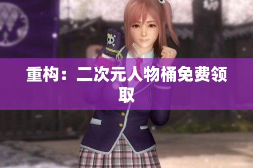 重构：二次元人物桶免费领取