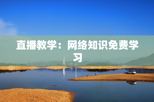 直播教学：网络知识免费学习
