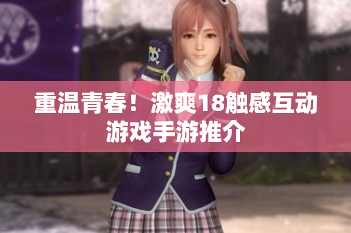 重温青春！激爽18触感互动游戏手游推介