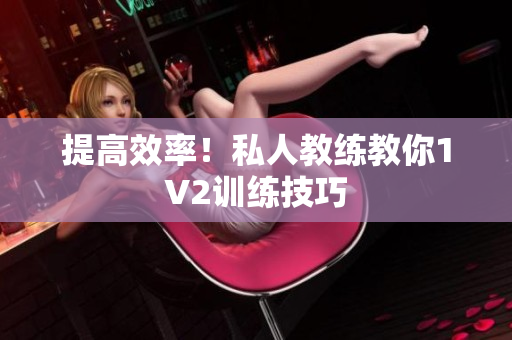 提高效率！私人教练教你1V2训练技巧