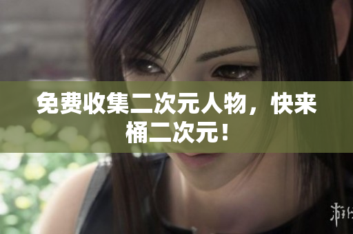 免费收集二次元人物，快来桶二次元！