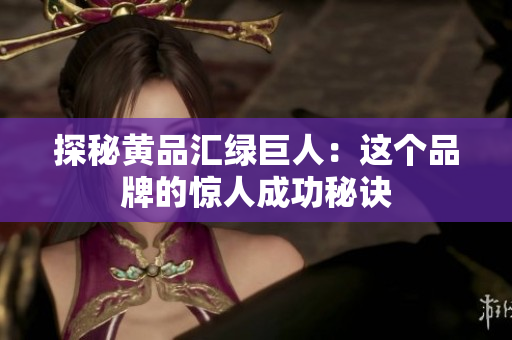 探秘黄品汇绿巨人：这个品牌的惊人成功秘诀