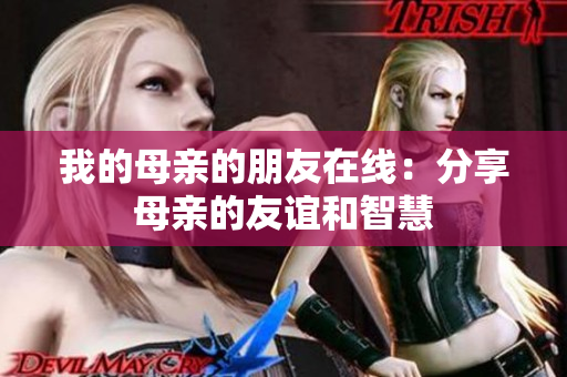 我的母亲的朋友在线：分享母亲的友谊和智慧