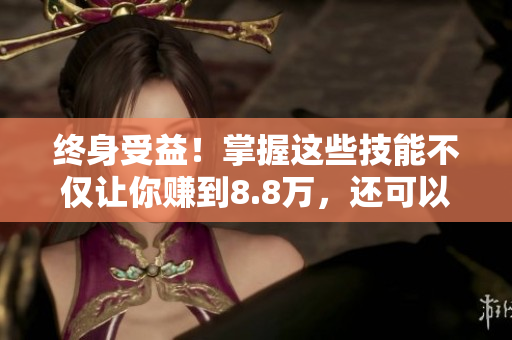 终身受益！掌握这些技能不仅让你赚到8.8万，还可以为自己未来打好基础！