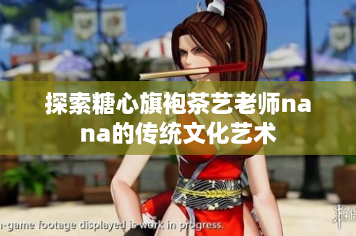 探索糖心旗袍茶艺老师nana的传统文化艺术