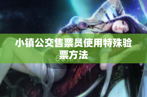 小镇公交售票员使用特殊验票方法