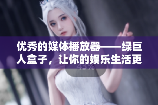 优秀的媒体播放器——绿巨人盒子，让你的娱乐生活更精彩