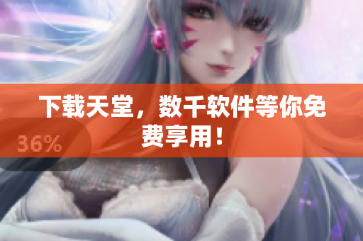 下载天堂，数千软件等你免费享用！