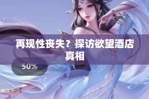 再现性丧失？探访欲望酒店真相