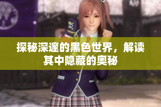 探秘深邃的黑色世界，解读其中隐藏的奥秘