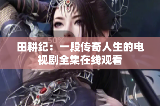 田耕纪：一段传奇人生的电视剧全集在线观看