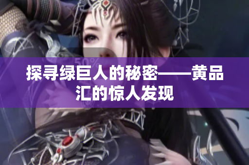 探寻绿巨人的秘密——黄品汇的惊人发现