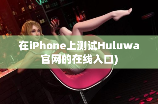 在iPhone上测试Huluwa官网的在线入口)