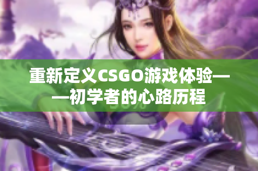 重新定义CSGO游戏体验——初学者的心路历程