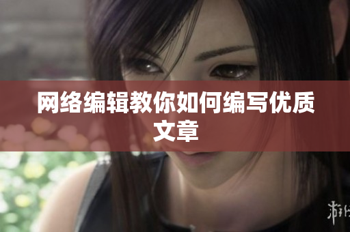 网络编辑教你如何编写优质文章