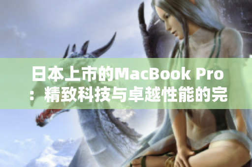 日本上市的MacBook Pro：精致科技与卓越性能的完美融合