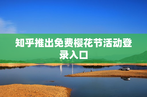 知乎推出免费樱花节活动登录入口