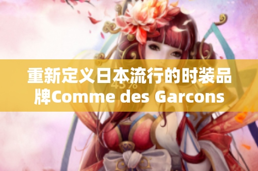 重新定义日本流行的时装品牌Comme des Garcons