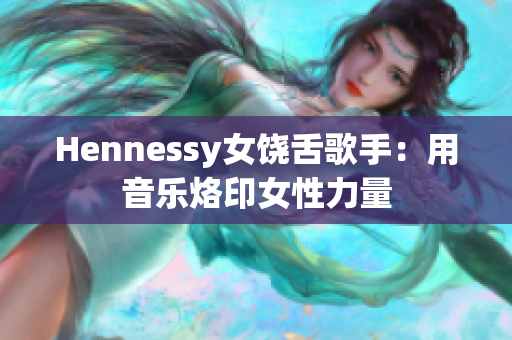 Hennessy女饶舌歌手：用音乐烙印女性力量