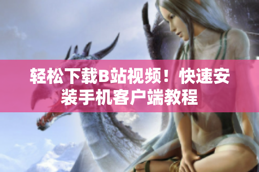 轻松下载B站视频！快速安装手机客户端教程