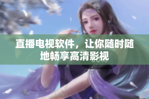 直播电视软件，让你随时随地畅享高清影视