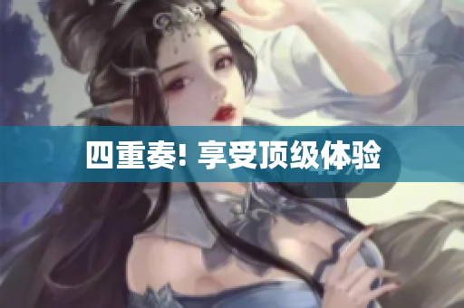 四重奏! 享受顶级体验