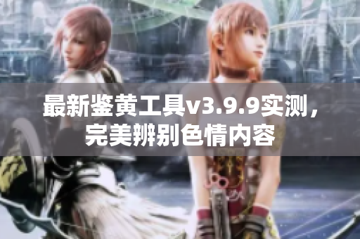 最新鉴黄工具v3.9.9实测，完美辨别色情内容