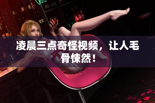 凌晨三点奇怪视频，让人毛骨悚然！