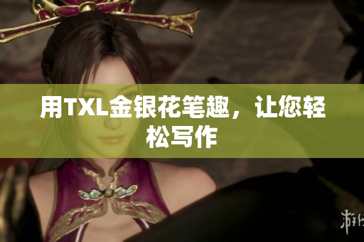 用TXL金银花笔趣，让您轻松写作