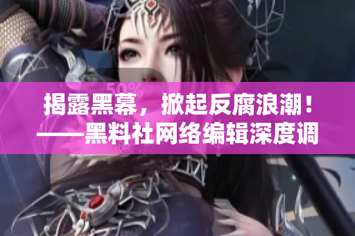 揭露黑幕，掀起反腐浪潮！——黑料社网络编辑深度调查