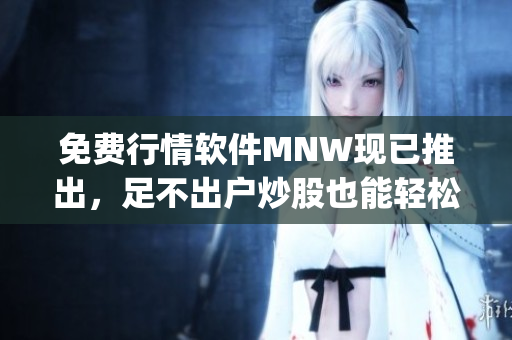 免费行情软件MNW现已推出，足不出户炒股也能轻松get！