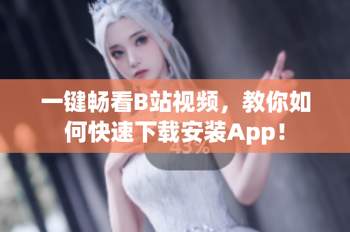 一键畅看B站视频，教你如何快速下载安装App！