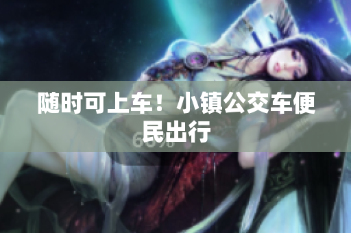 随时可上车！小镇公交车便民出行