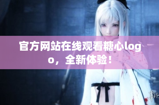 官方网站在线观看糖心logo，全新体验！