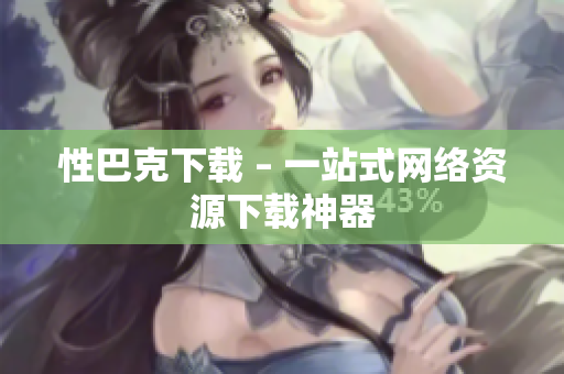 性巴克下载 – 一站式网络资源下载神器