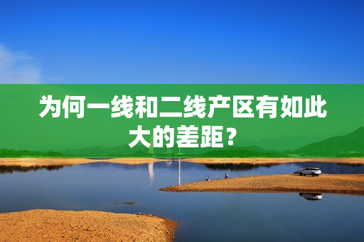 为何一线和二线产区有如此大的差距？
