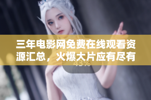 三年电影网免费在线观看资源汇总，火爆大片应有尽有！