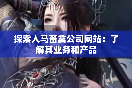 探索人马畜禽公司网站：了解其业务和产品
