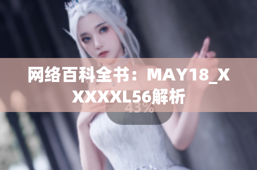 网络百科全书：MAY18_XXXXXL56解析