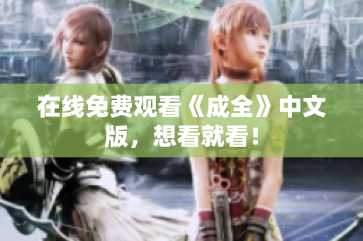 在线免费观看《成全》中文版，想看就看！