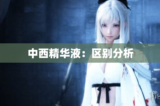 中西精华液：区别分析