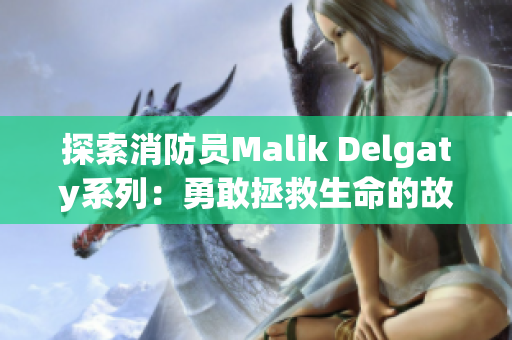 探索消防员Malik Delgaty系列：勇敢拯救生命的故事