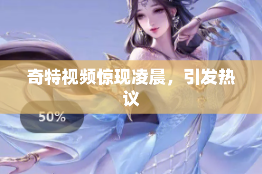 奇特视频惊现凌晨，引发热议