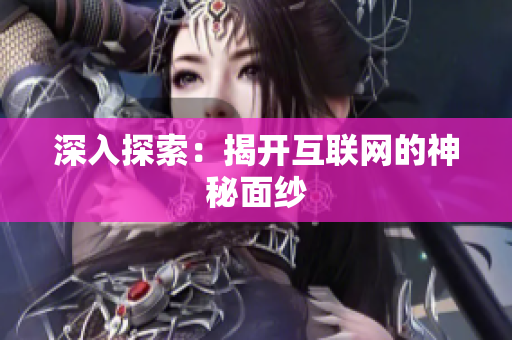 深入探索：揭开互联网的神秘面纱