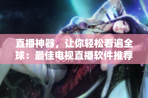 直播神器，让你轻松看遍全球：最佳电视直播软件推荐